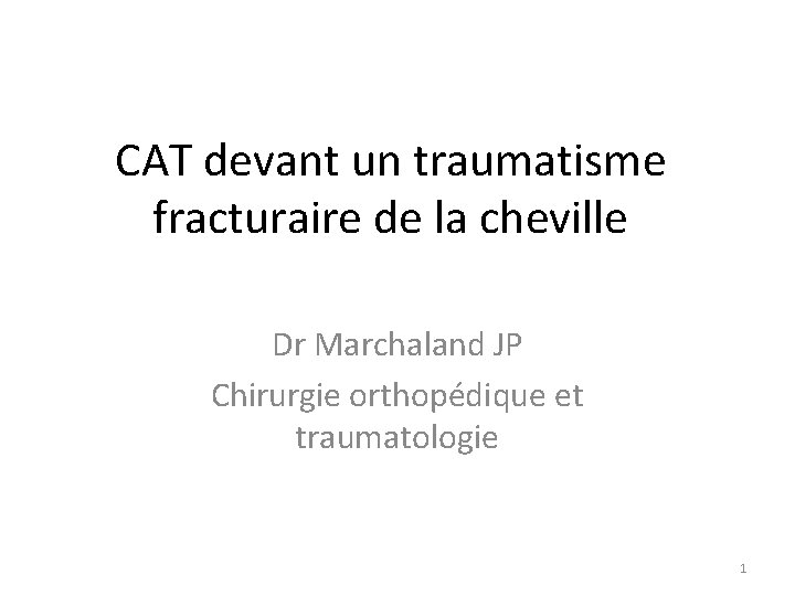 CAT devant un traumatisme fracturaire de la cheville Dr Marchaland JP Chirurgie orthopédique et