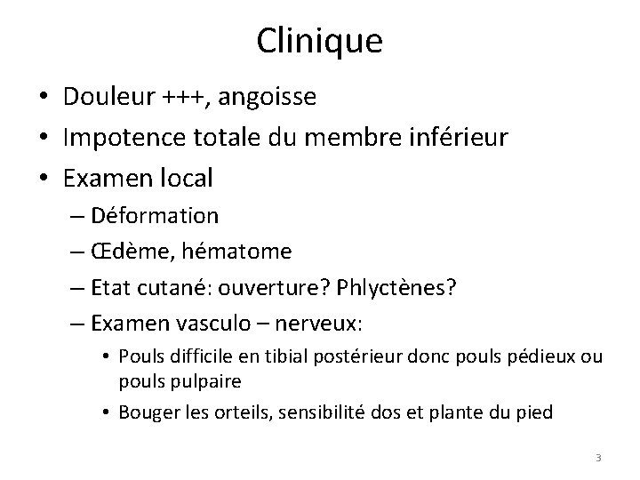 Clinique • Douleur +++, angoisse • Impotence totale du membre inférieur • Examen local