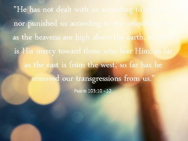 "He has not dealt with us according to our sins, nor punished us according