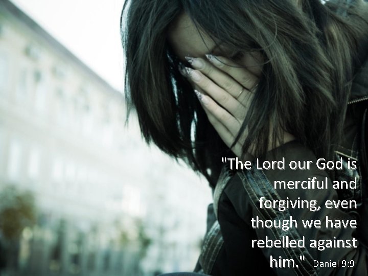 "The Lord our God is merciful and forgiving, even though we have rebelled against