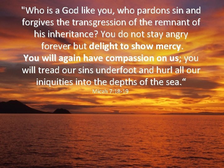 "Who is a God like you, who pardons sin and forgives the transgression of