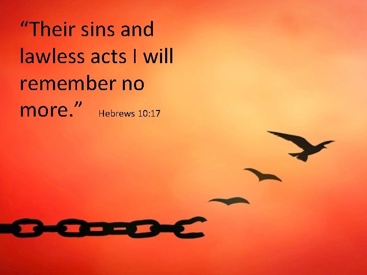 “Their sins and lawless acts I will remember no more. ” Hebrews 10: 17