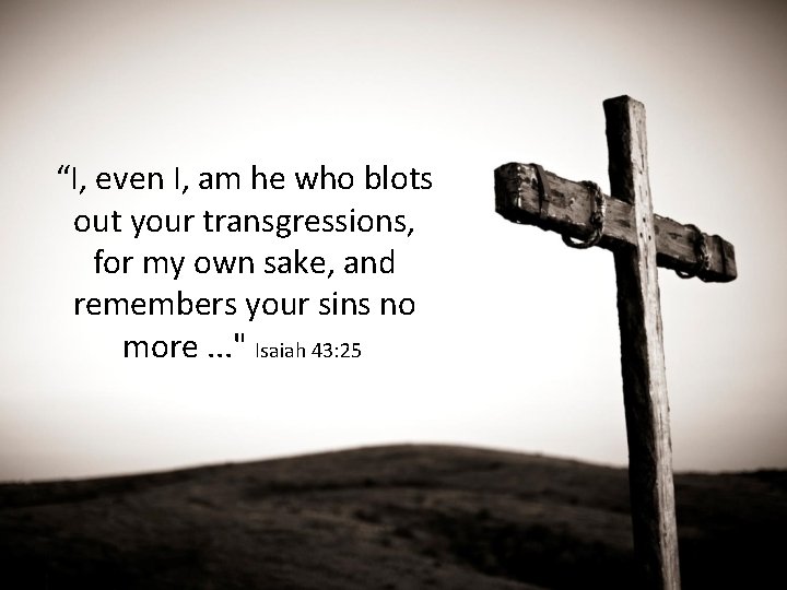 “I, even I, am he who blots out your transgressions, for my own sake,