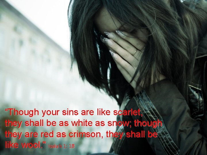 “Though your sins are like scarlet, they shall be as white as snow; though