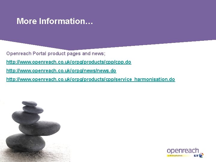 More Information… Openreach Portal product pages and news; http: //www. openreach. co. uk/orpg/products/cpp. do