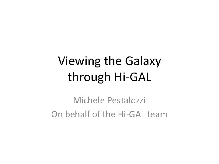 Viewing the Galaxy through Hi-GAL Michele Pestalozzi On behalf of the Hi-GAL team 