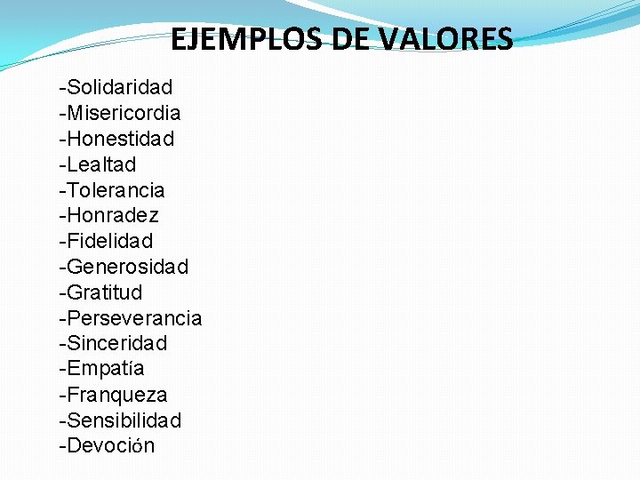 EJEMPLOS DE VALORES -Solidaridad -Misericordia -Honestidad -Lealtad -Tolerancia -Honradez -Fidelidad -Generosidad -Gratitud -Perseverancia -Sinceridad
