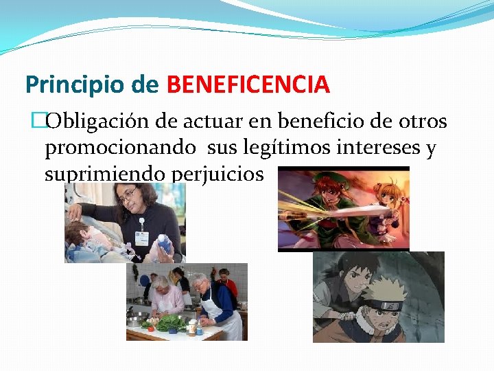 Principio de BENEFICENCIA �Obligación de actuar en beneficio de otros promocionando sus legítimos intereses