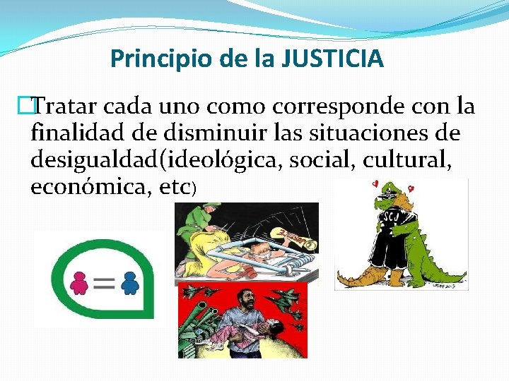Principio de la JUSTICIA �Tratar cada uno como corresponde con la finalidad de disminuir