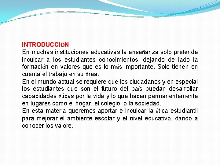 INTRODUCCIÓN En muchas instituciones educativas la enseñanza solo pretende inculcar a los estudiantes conocimientos,