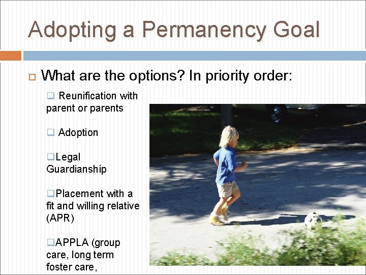 Adopting a Permanency Goal What are the options? In priority order: q Reunification with