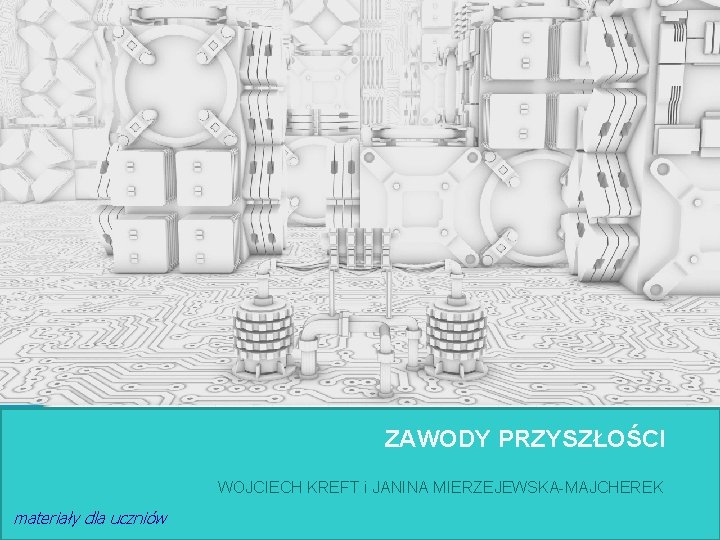 ZAWODY PRZYSZŁOŚCI WOJCIECH KREFT i JANINA MIERZEJEWSKA-MAJCHEREK materiały dla uczniów 