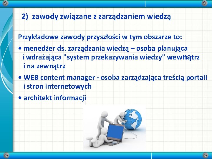 2) zawody związane z zarządzaniem wiedzą Przykładowe zawody przyszłości w tym obszarze to: •