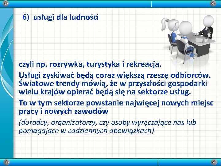 6) usługi dla ludności czyli np. rozrywka, turystyka i rekreacja. Usługi zyskiwać będą coraz