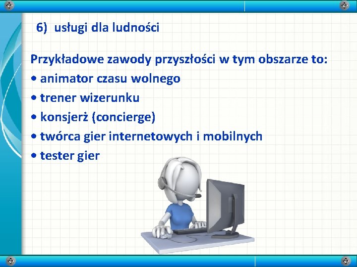 6) usługi dla ludności Przykładowe zawody przyszłości w tym obszarze to: • animator czasu