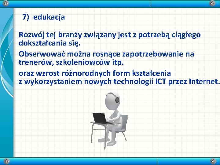 7) edukacja Rozwój tej branży związany jest z potrzebą ciągłego dokształcania się. Obserwować można