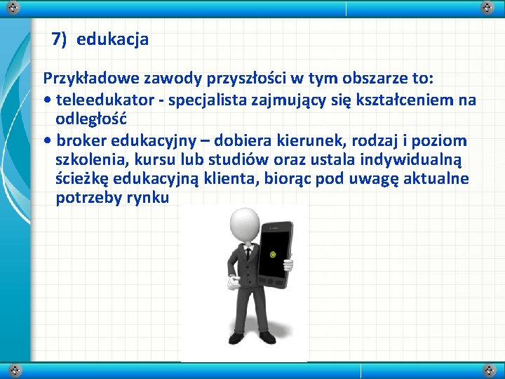 7) edukacja Przykładowe zawody przyszłości w tym obszarze to: • teleedukator - specjalista zajmujący