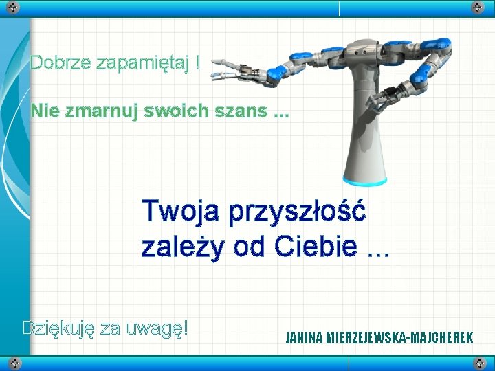 Dobrze zapamiętaj ! Nie zmarnuj swoich szans. . . Twoja przyszłość zależy od Ciebie.