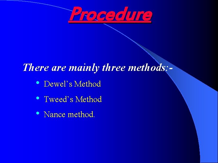 Procedure There are mainly three methods: - • • • Dewel’s Method Tweed’s Method