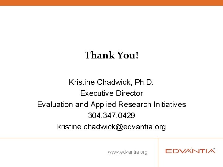 Thank You! Kristine Chadwick, Ph. D. Executive Director Evaluation and Applied Research Initiatives 304. Thank You! Kristine Chadwick, Ph. D. Executive Director Evaluation and Applied Research Initiatives 304.