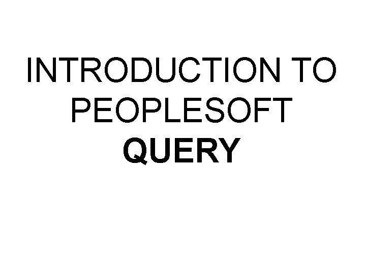 INTRODUCTION TO PEOPLESOFT QUERY 