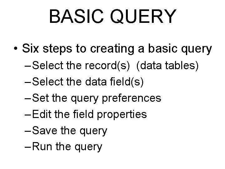 BASIC QUERY • Six steps to creating a basic query – Select the record(s)