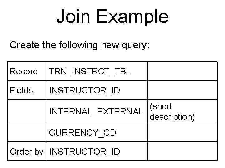 Join Example Create the following new query: Record TRN_INSTRCT_TBL Fields INSTRUCTOR_ID (short INTERNAL_EXTERNAL description)