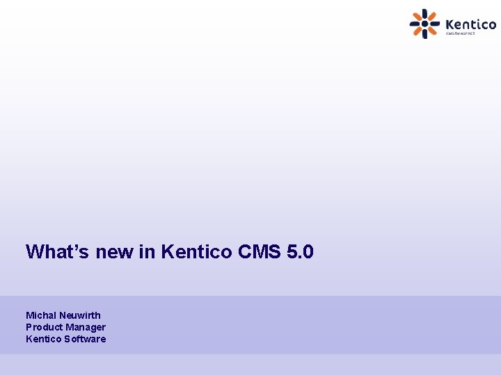 What’s new in Kentico CMS 5. 0 Michal Neuwirth Product Manager Kentico Software 