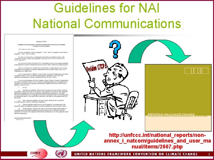 Guidelines for NAI National Communications http: //unfccc. int/national_reports/nonannex_i_natcom/guidelines_and_user_ma nual/items/2607. php 3 Guidelines for NAI National Communications http: //unfccc. int/national_reports/nonannex_i_natcom/guidelines_and_user_ma nual/items/2607. php 3