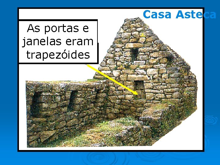 Casa Asteca As portas e janelas eram trapezóides 