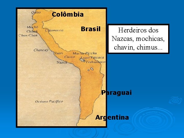 Incas Colômbia Brasil Herdeiros dos Nazcas, mochicas, chavin, chimus. . . Paraguai Argentina 