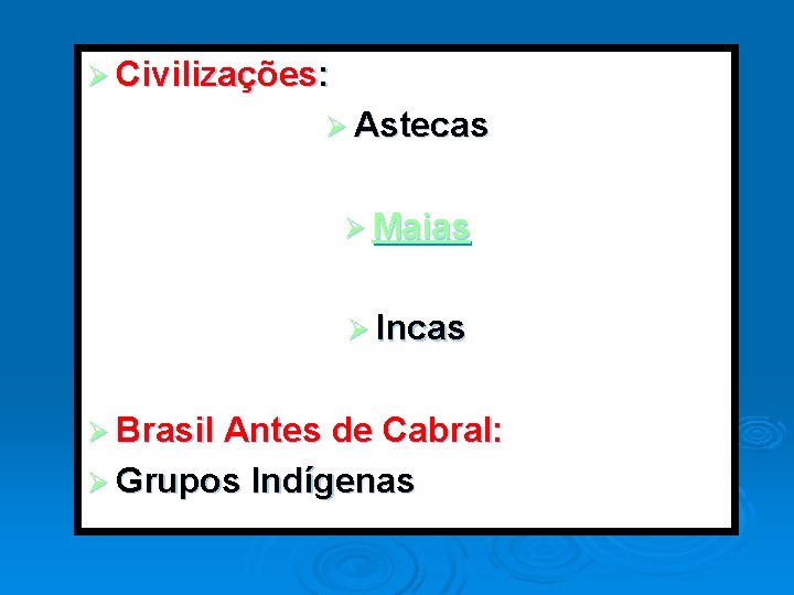 Ø Civilizações: Ø Astecas Ø Maias Ø Incas Ø Brasil Antes de Cabral: Ø