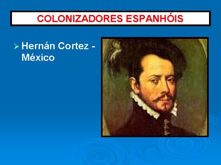 COLONIZADORES ESPANHÓIS Ø Hernán Cortez - México 