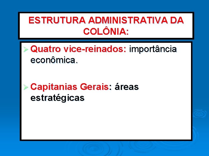 ESTRUTURA ADMINISTRATIVA DA COLÔNIA: Ø Quatro vice-reinados: importância econômica. Ø Capitanias Gerais: áreas estratégicas