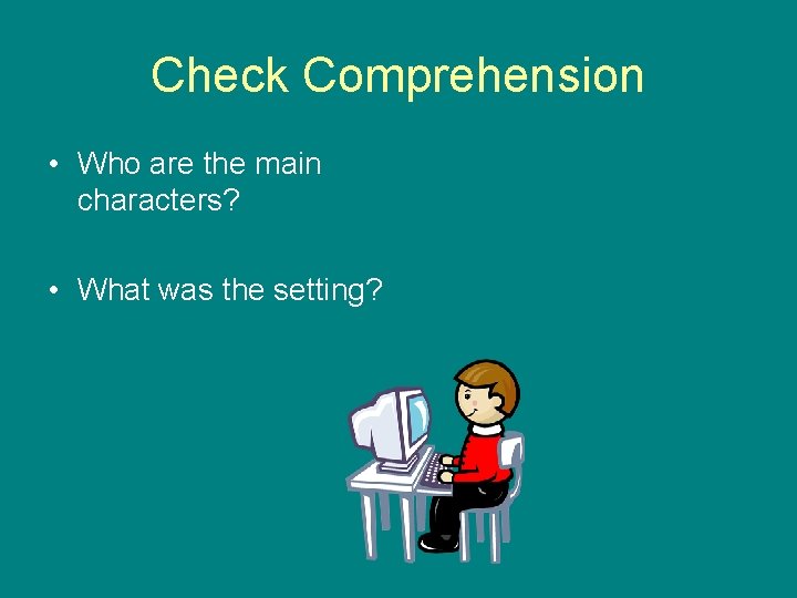 Check Comprehension • Who are the main characters? • What was the setting? 