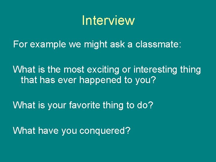Interview For example we might ask a classmate: What is the most exciting or