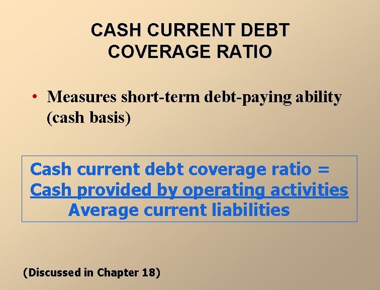 CASH CURRENT DEBT COVERAGE RATIO • Measures short-term debt-paying ability (cash basis) Cash current