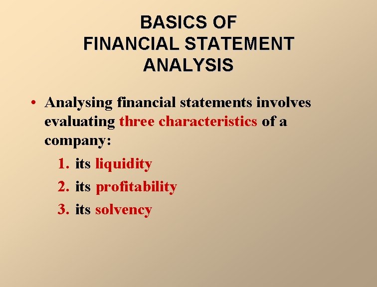 BASICS OF FINANCIAL STATEMENT ANALYSIS • Analysing financial statements involves evaluating three characteristics of