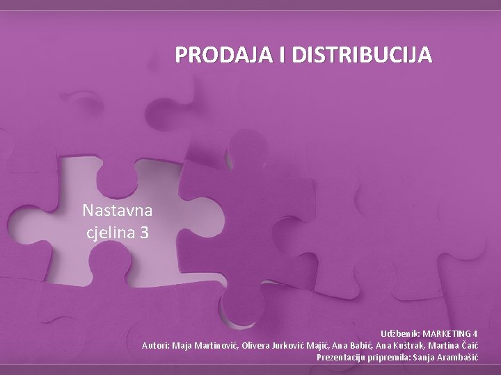 PRODAJA I DISTRIBUCIJA Nastavna cjelina 3 Udžbenik: MARKETING 4 Autori: Maja Martinović, Olivera Jurković