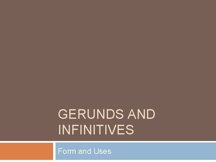 GERUNDS AND INFINITIVES Form and Uses 