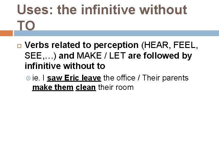 Uses: the infinitive without TO Verbs related to perception (HEAR, FEEL, SEE, …) and