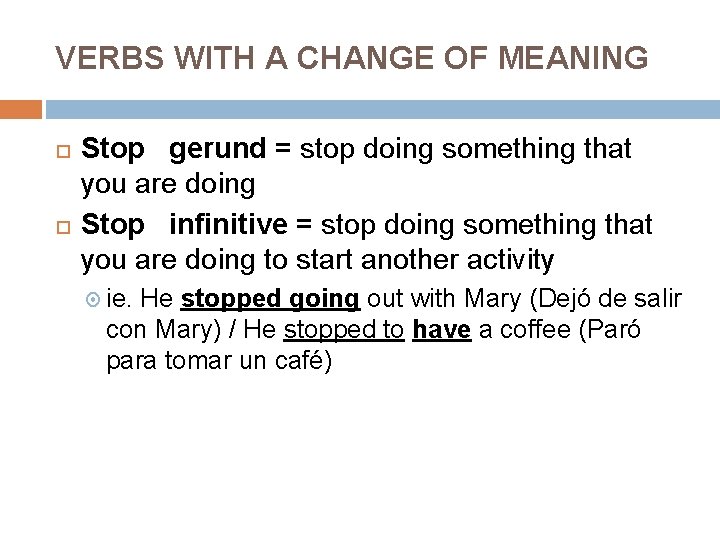 VERBS WITH A CHANGE OF MEANING Stop gerund = stop doing something that you