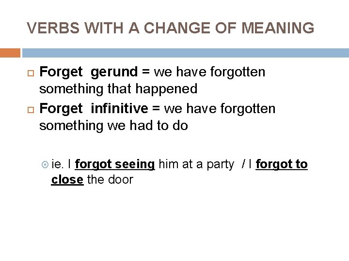 VERBS WITH A CHANGE OF MEANING Forget gerund = we have forgotten something that