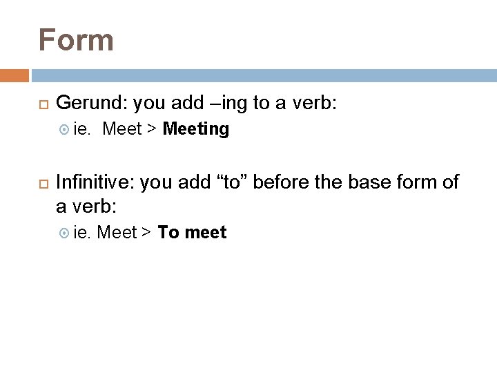 Form Gerund: you add –ing to a verb: ie. Meet > Meeting Infinitive: you