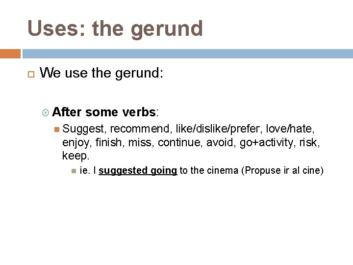 Uses: the gerund We use the gerund: After some verbs: Suggest, recommend, like/dislike/prefer, love/hate,