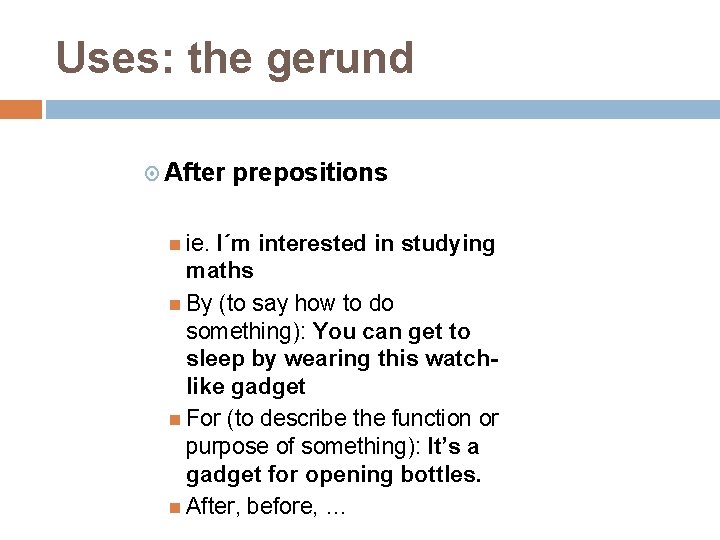 Uses: the gerund After ie. prepositions I´m interested in studying maths By (to say