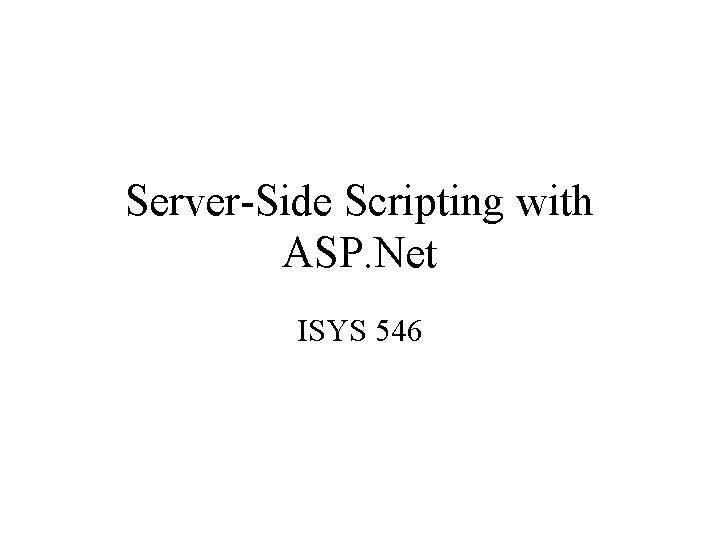 Server-Side Scripting with ASP. Net ISYS 546 