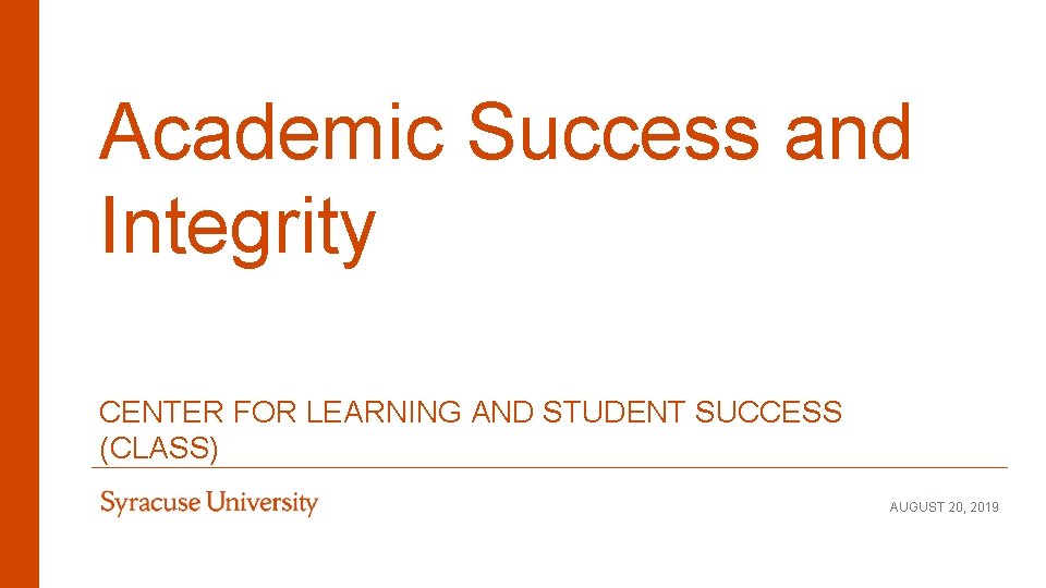 Academic Success and Integrity CENTER FOR LEARNING AND STUDENT SUCCESS (CLASS) AUGUST 20, 2019