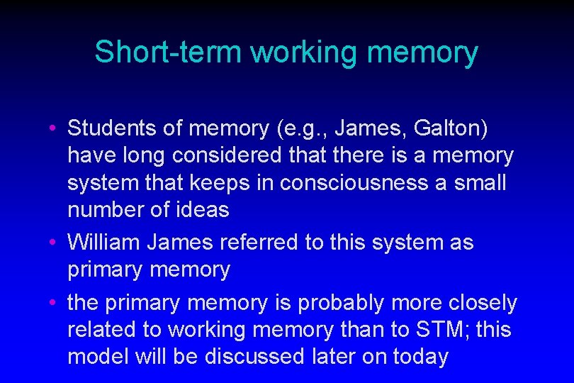 Short-term working memory • Students of memory (e. g. , James, Galton) have long