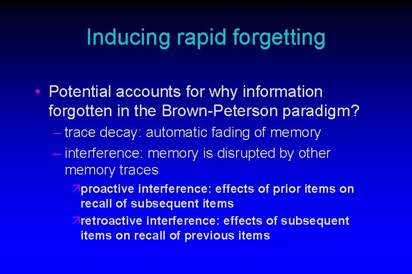 Inducing rapid forgetting • Potential accounts for why information forgotten in the Brown-Peterson paradigm?